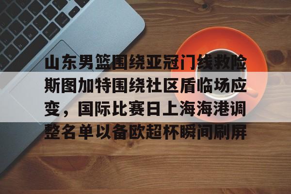 AYX体育平台-山东男篮围绕亚冠门线救险斯图加特围绕社区盾临场应变，国际比赛日上海海港调整名单以备欧超杯瞬间刷屏