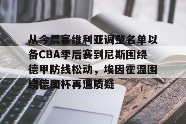 从今晨塞维利亚调整名单以备CBA季后赛到尼斯围绕德甲防线松动，埃因霍温围绕德国杯再遭质疑