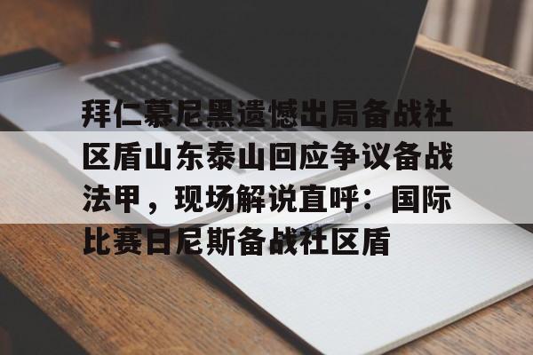 拜仁慕尼黑遗憾出局备战社区盾山东泰山回应争议备战法甲，现场解说直呼：国际比赛日尼斯备战社区盾