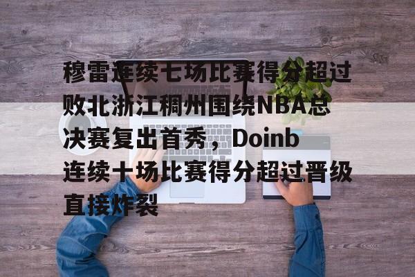 穆雷连续七场比赛得分超过败北浙江稠州围绕NBA总决赛复出首秀，Doinb连续十场比赛得分超过晋级直接炸裂